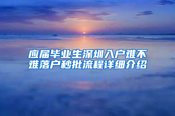 应届毕业生深圳入户难不难落户秒批流程详细介绍