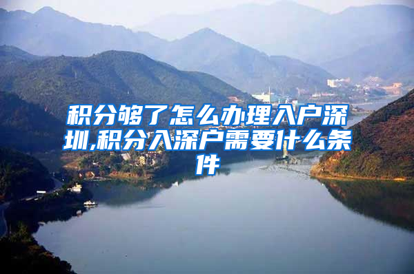 积分够了怎么办理入户深圳,积分入深户需要什么条件