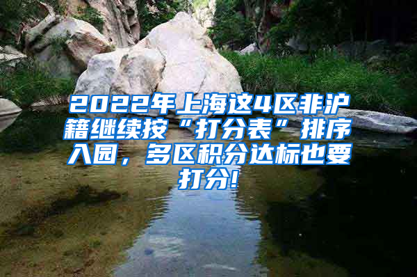 2022年上海这4区非沪籍继续按“打分表”排序入园，多区积分达标也要打分!