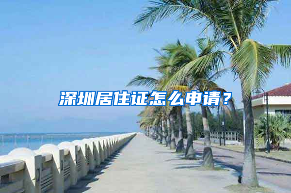 深圳居住证怎么申请？