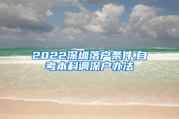 2022深圳落户条件,自考本科调深户办法