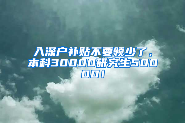 入深户补贴不要领少了，本科30000研究生50000！