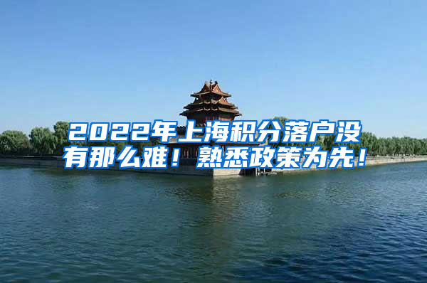 2022年上海积分落户没有那么难！熟悉政策为先！