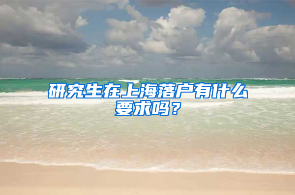 研究生在上海落户有什么要求吗？