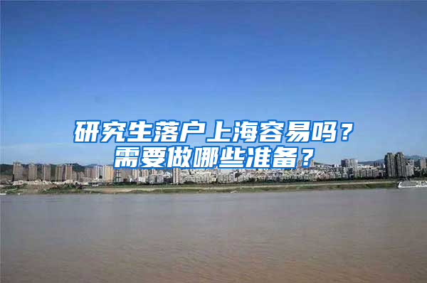 研究生落户上海容易吗？需要做哪些准备？