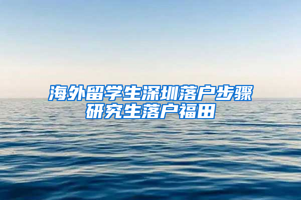 海外留学生深圳落户步骤研究生落户福田