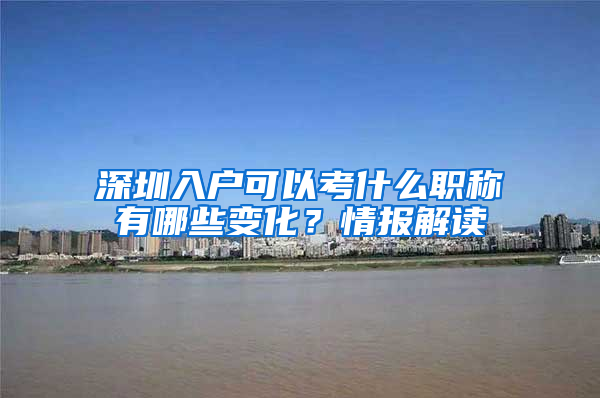 深圳入户可以考什么职称有哪些变化？情报解读