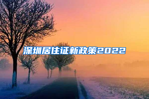 深圳居住证新政策2022