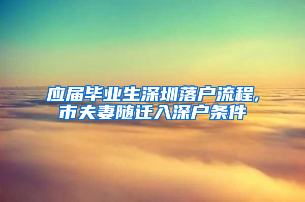 应届毕业生深圳落户流程,市夫妻随迁入深户条件