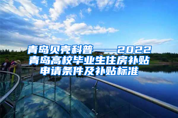 青岛贝壳科普——2022青岛高校毕业生住房补贴申请条件及补贴标准