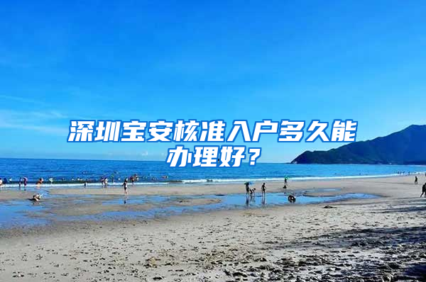 深圳宝安核准入户多久能办理好？