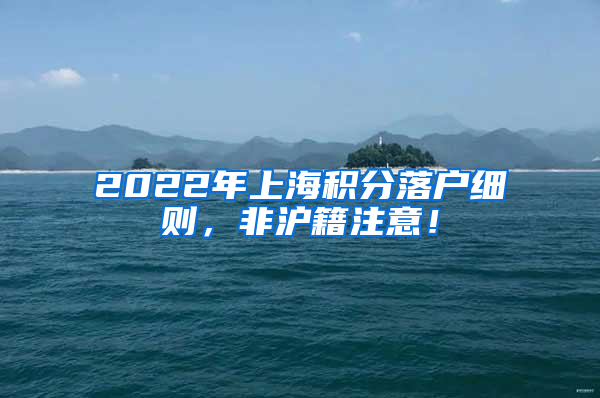 2022年上海积分落户细则，非沪籍注意！