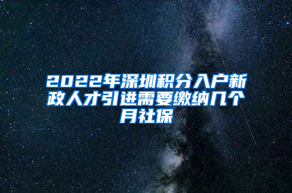 2022年深圳积分入户新政人才引进需要缴纳几个月社保