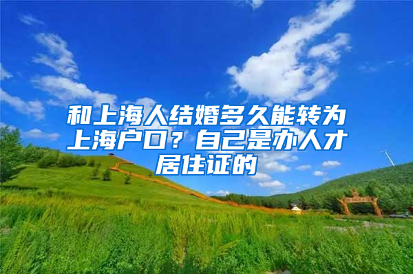 和上海人结婚多久能转为上海户口？自己是办人才居住证的