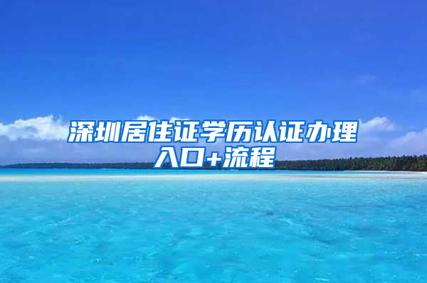 深圳居住证学历认证办理入口+流程