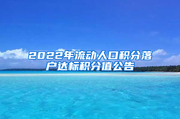 2022年流动人口积分落户达标积分值公告