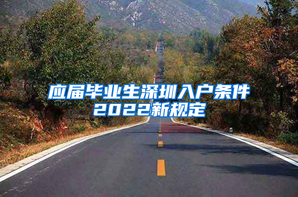 应届毕业生深圳入户条件2022新规定