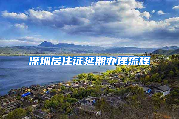 深圳居住证延期办理流程