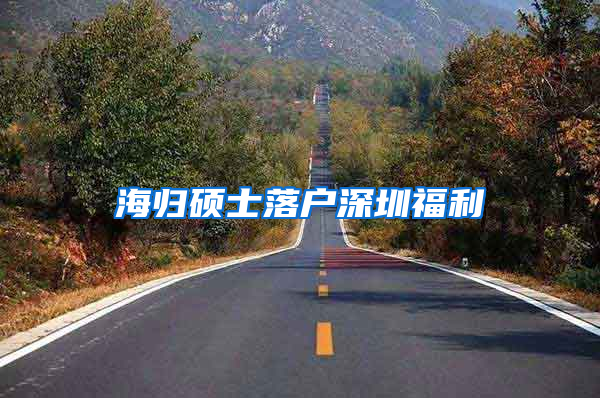 海归硕士落户深圳福利
