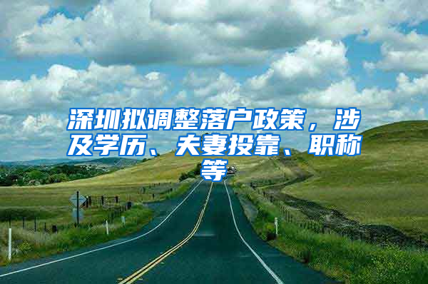 深圳拟调整落户政策，涉及学历、夫妻投靠、职称等