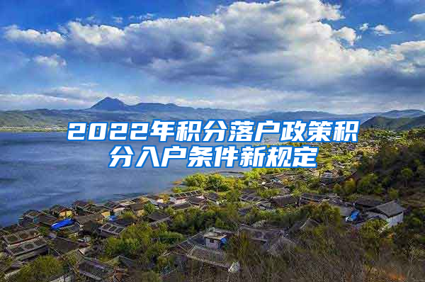 2022年积分落户政策积分入户条件新规定