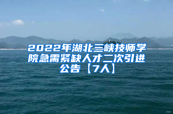 2022年湖北三峡技师学院急需紧缺人才二次引进公告【7人】