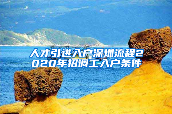人才引进入户深圳流程2020年招调工入户条件