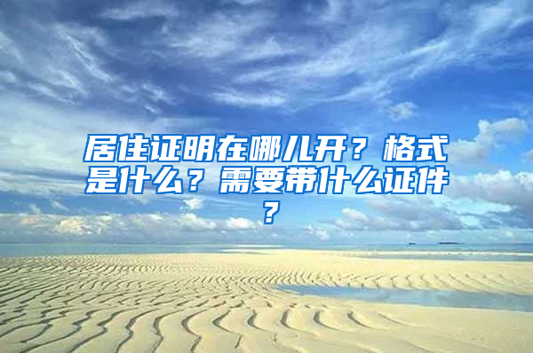 居住证明在哪儿开？格式是什么？需要带什么证件？