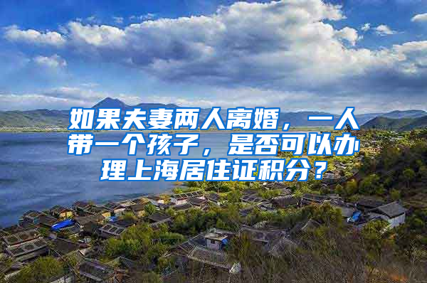 如果夫妻两人离婚，一人带一个孩子，是否可以办理上海居住证积分？