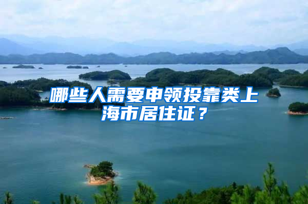 哪些人需要申领投靠类上海市居住证？