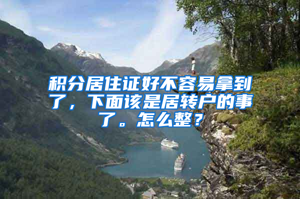 积分居住证好不容易拿到了，下面该是居转户的事了。怎么整？