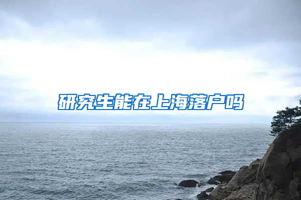 研究生能在上海落户吗