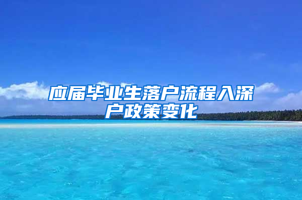 应届毕业生落户流程入深户政策变化