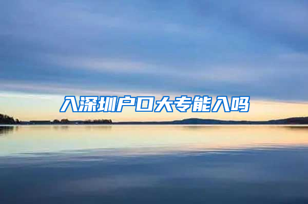 入深圳户口大专能入吗