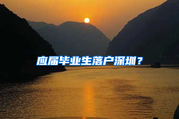 应届毕业生落户深圳？