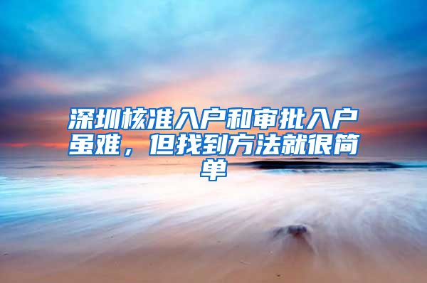 深圳核准入户和审批入户虽难，但找到方法就很简单
