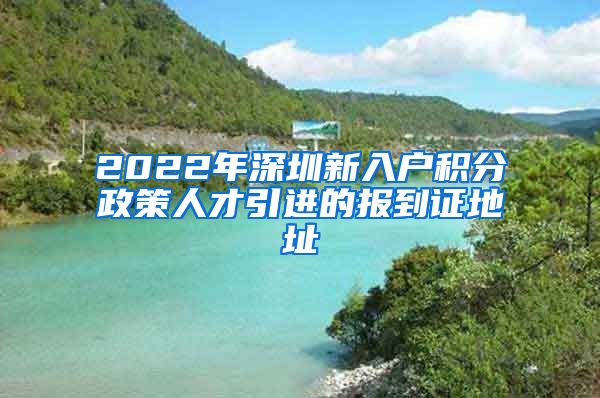 2022年深圳新入户积分政策人才引进的报到证地址