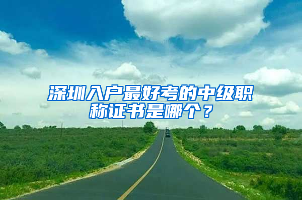 深圳入户最好考的中级职称证书是哪个？