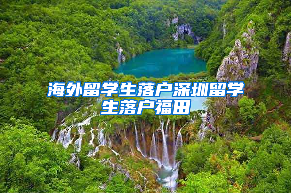 海外留学生落户深圳留学生落户福田
