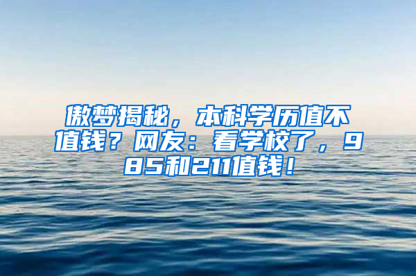 傲梦揭秘，本科学历值不值钱？网友：看学校了，985和211值钱！