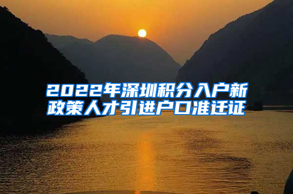 2022年深圳积分入户新政策人才引进户口准迁证