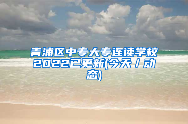 青浦区中专大专连读学校2022已更新(今天／动态)