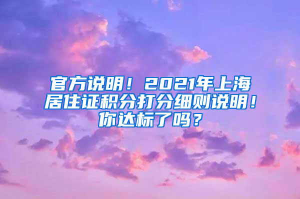 官方说明！2021年上海居住证积分打分细则说明！你达标了吗？