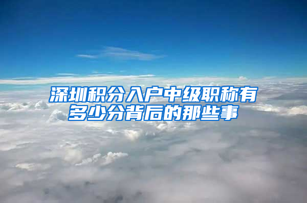 深圳积分入户中级职称有多少分背后的那些事