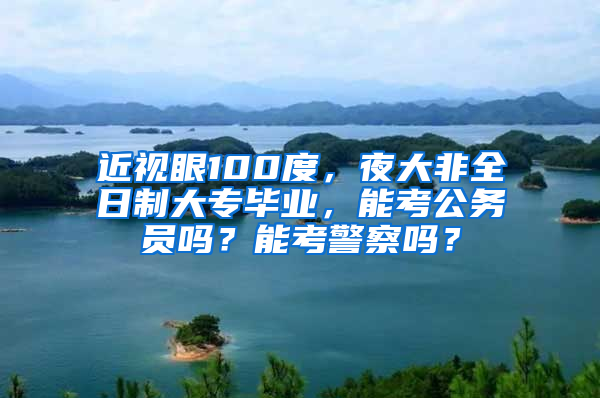 近视眼100度，夜大非全日制大专毕业，能考公务员吗？能考警察吗？