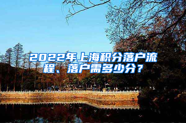 2022年上海积分落户流程、落户需多少分？