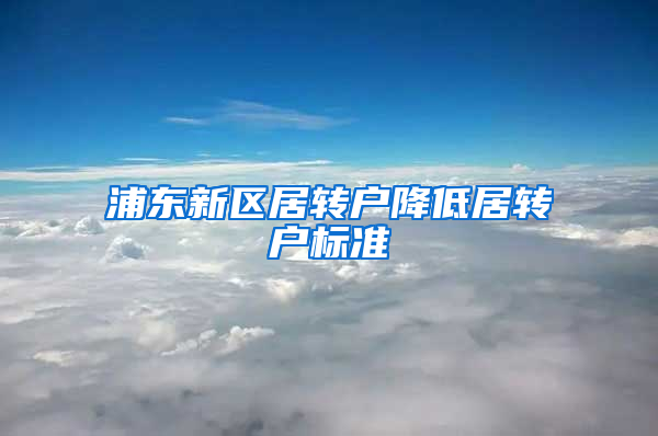 浦东新区居转户降低居转户标准