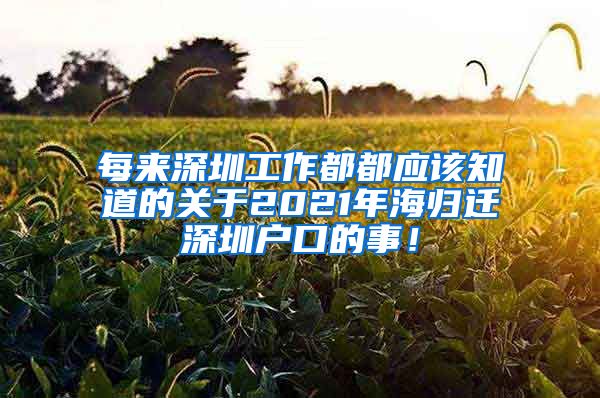 每来深圳工作都都应该知道的关于2021年海归迁深圳户口的事！