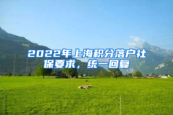 2022年上海积分落户社保要求，统一回复