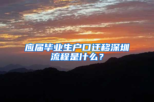 应届毕业生户口迁移深圳流程是什么？